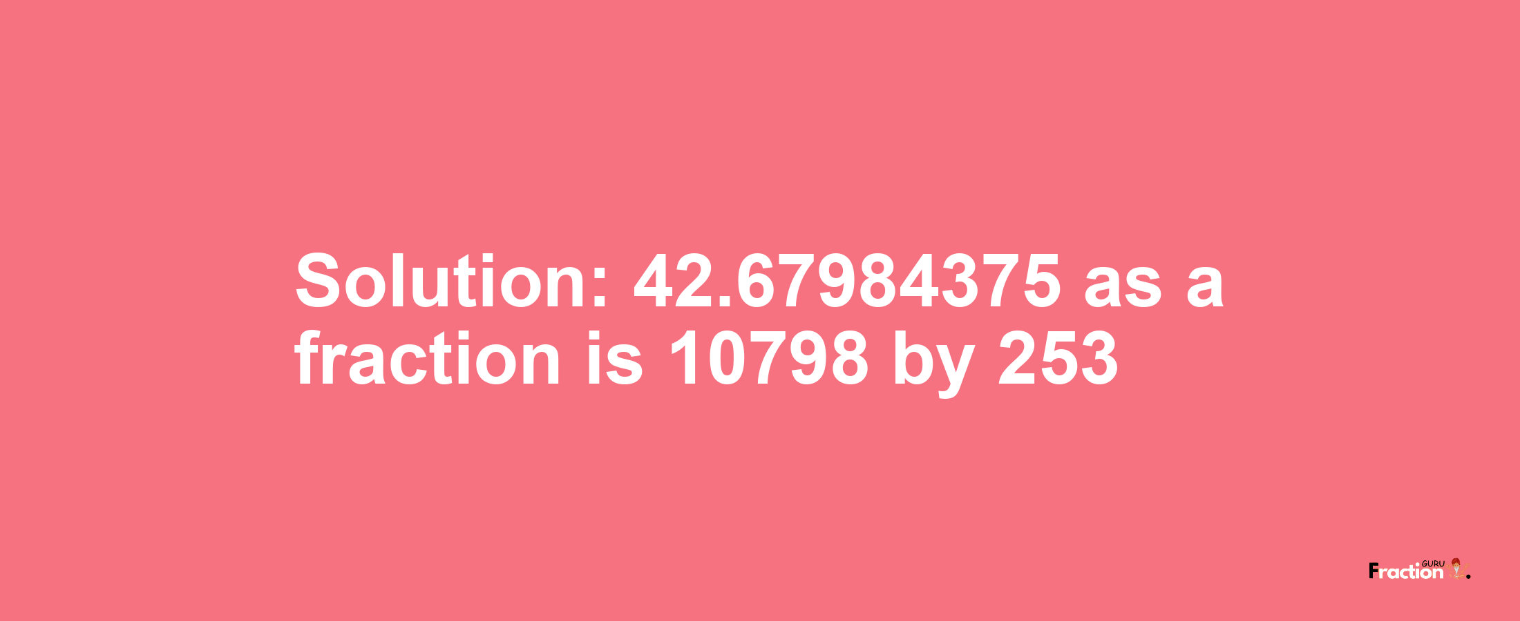 Solution:42.67984375 as a fraction is 10798/253